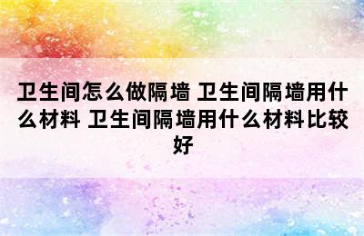 卫生间怎么做隔墙 卫生间隔墙用什么材料 卫生间隔墙用什么材料比较好